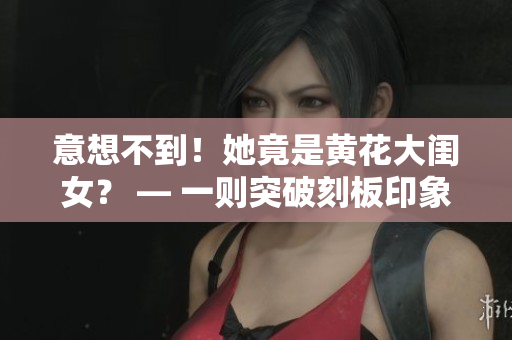 意想不到！她竟是黃花大閨女？ — 一則突破刻板印象的故事