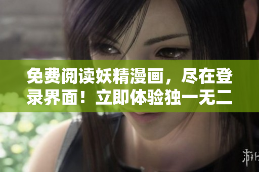 免費(fèi)閱讀妖精漫畫(huà)，盡在登錄界面！立即體驗(yàn)獨(dú)一無(wú)二的奇幻世界！