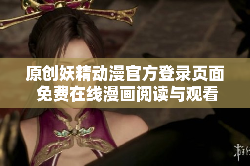 原創(chuàng)妖精動漫官方登錄頁面 免費在線漫畫閱讀與觀看精選作品
