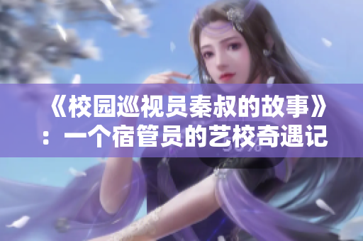 《校園巡視員秦叔的故事》：一個宿管員的藝校奇遇記