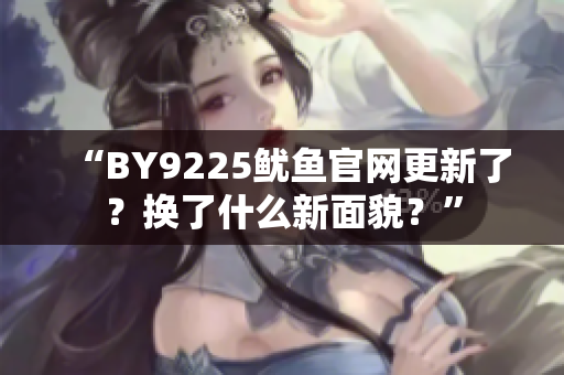 “BY9225魷魚(yú)官網(wǎng)更新了？換了什么新面貌？”