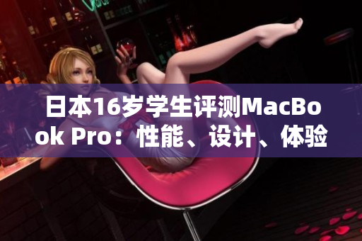 日本16歲學(xué)生評(píng)測(cè)MacBook Pro：性能、設(shè)計(jì)、體驗(yàn)如何？