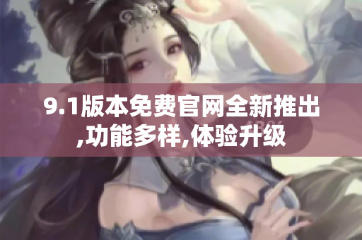 9.1版本免費(fèi)官網(wǎng)全新推出,功能多樣,體驗(yàn)升級(jí)