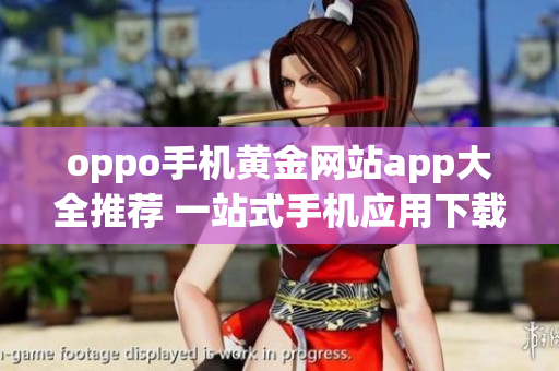 oppo手機(jī)黃金網(wǎng)站app大全推薦 一站式手機(jī)應(yīng)用下載利器