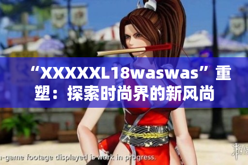 “XXXXXL18waswas”重塑：探索時尚界的新風(fēng)尚