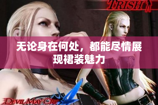 無論身在何處，都能盡情展現(xiàn)裙裝魅力