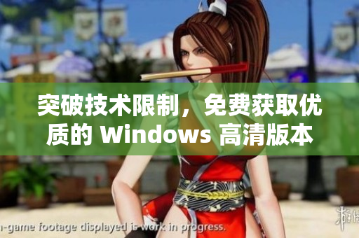 突破技術(shù)限制，免費(fèi)獲取優(yōu)質(zhì)的 Windows 高清版本