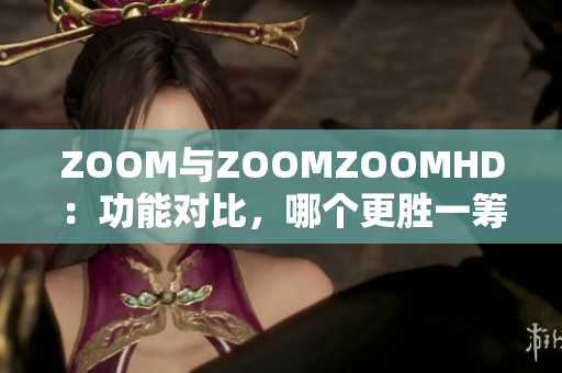 ZOOM與ZOOMZOOMHD：功能對(duì)比，哪個(gè)更勝一籌？
