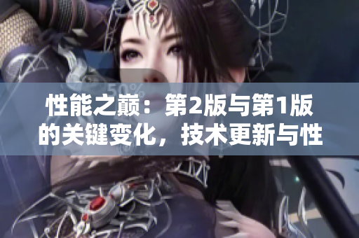 性能之巔：第2版與第1版的關(guān)鍵變化，技術(shù)更新與性能優(yōu)化策略的全面提升
