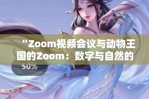 “Zoom視頻會(huì)議與動(dòng)物王國(guó)的Zoom：數(shù)字與自然的交融”