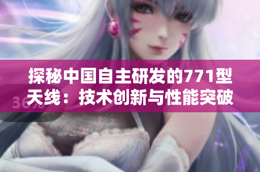 探秘中國自主研發(fā)的771型天線：技術(shù)創(chuàng)新與性能突破
