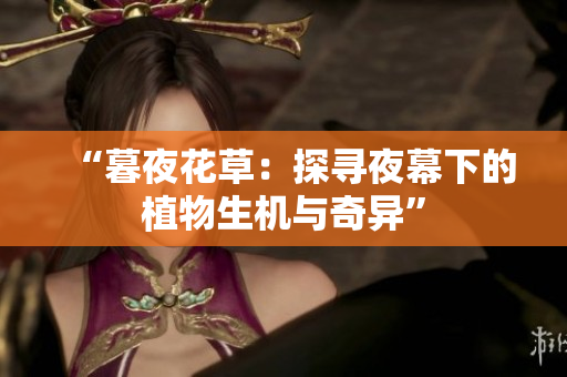 “暮夜花草：探尋夜幕下的植物生機與奇異”