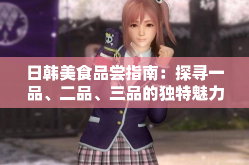 日韓美食品嘗指南：探尋一品、二品、三品的獨特魅力