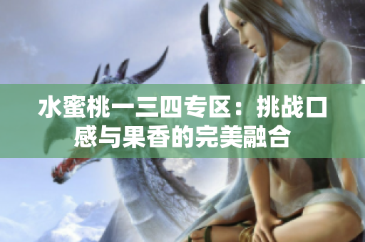 水蜜桃一三四專區(qū)：挑戰(zhàn)口感與果香的完美融合