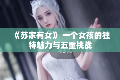 《蘇家有女》 一個女孩的獨特魅力與五重挑戰(zhàn)