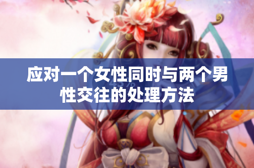 應對一個女性同時與兩個男性交往的處理方法