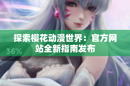 探索櫻花動(dòng)漫世界：官方網(wǎng)站全新指南發(fā)布