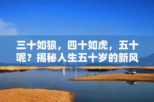 三十如狼，四十如虎，五十呢？揭秘人生五十歲的新風貌
