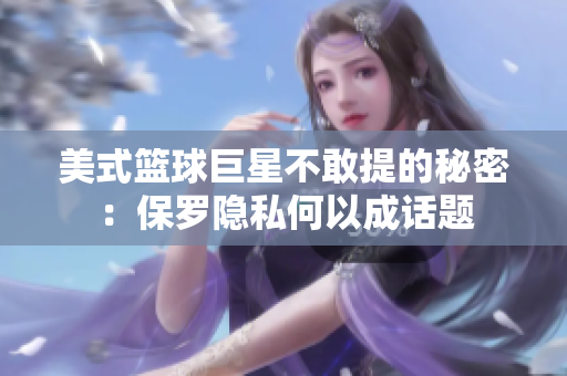 美式籃球巨星不敢提的秘密：保羅隱私何以成話題