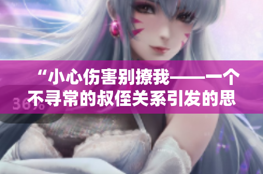 “小心傷害別撩我——一個不尋常的叔侄關系引發(fā)的思考與困惑”