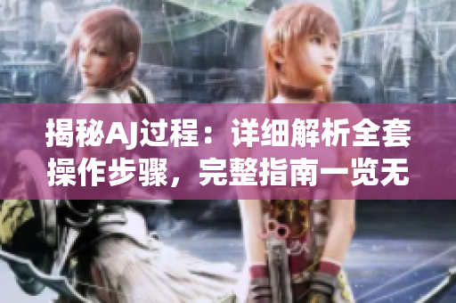 揭秘AJ過(guò)程：詳細(xì)解析全套操作步驟，完整指南一覽無(wú)遺