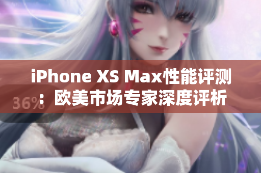 iPhone XS Max性能評測：歐美市場專家深度評析