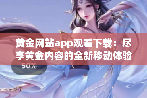 黃金網(wǎng)站app觀看下載：盡享黃金內(nèi)容的全新移動體驗