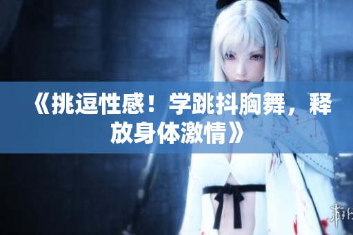 《挑逗性感！學(xué)跳抖胸舞，釋放身體激情》