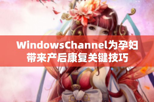 WindowsChannel為孕婦帶來(lái)產(chǎn)后康復(fù)關(guān)鍵技巧