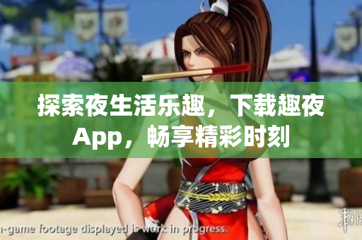 探索夜生活樂趣，下載趣夜App，暢享精彩時(shí)刻