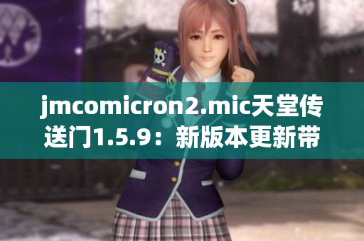 jmcomicron2.mic天堂傳送門1.5.9：新版本更新帶來何種驚喜？