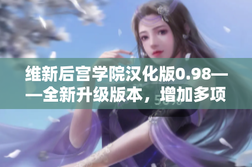 維新后宮學院漢化版0.98——全新升級版本，增加多項玩法與精彩故事情節(jié)