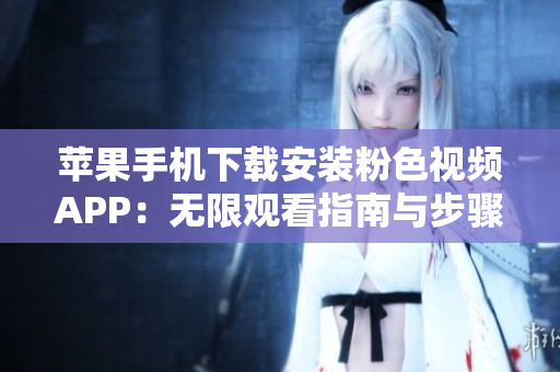 蘋果手機(jī)下載安裝粉色視頻APP：無限觀看指南與步驟分享