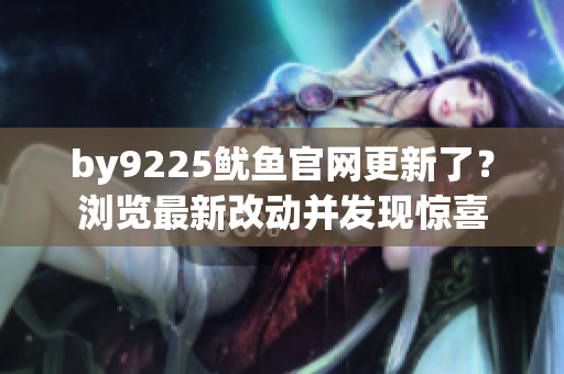 by9225魷魚官網(wǎng)更新了？瀏覽最新改動(dòng)并發(fā)現(xiàn)驚喜