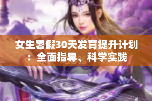 女生暑假30天發(fā)育提升計(jì)劃：全面指導(dǎo)、科學(xué)實(shí)踐