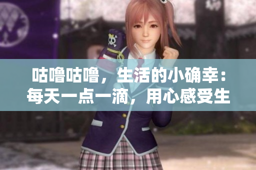咕嚕咕嚕，生活的小確幸：每天一點(diǎn)一滴，用心感受生活