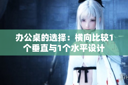 辦公桌的選擇：橫向比較1個(gè)垂直與1個(gè)水平設(shè)計(jì)