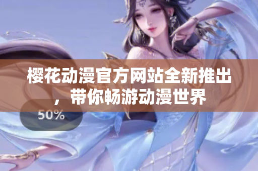 櫻花動漫官方網(wǎng)站全新推出，帶你暢游動漫世界