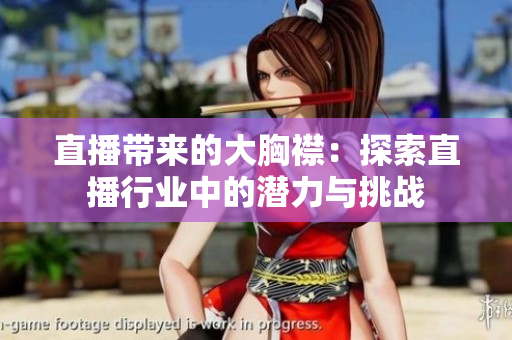 直播帶來的大胸襟：探索直播行業(yè)中的潛力與挑戰(zhàn)