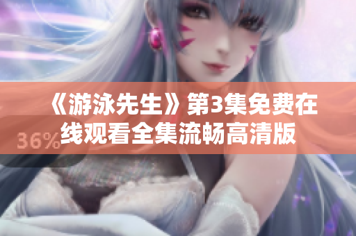 《游泳先生》第3集免費在線觀看全集流暢高清版