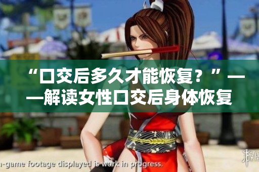 “口交后多久才能恢復(fù)？”——解讀女性口交后身體恢復(fù)的時(shí)間