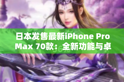 日本發(fā)售最新iPhone Pro Max 70款：全新功能與卓越性能驚艷登場(chǎng)！