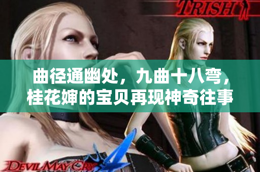 曲徑通幽處，九曲十八彎，桂花嬸的寶貝再現(xiàn)神奇往事