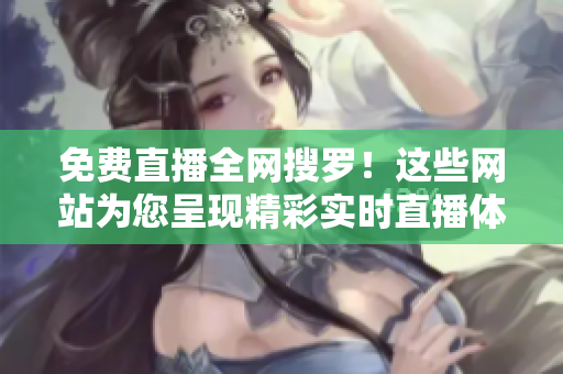 免費(fèi)直播全網(wǎng)搜羅！這些網(wǎng)站為您呈現(xiàn)精彩實(shí)時(shí)直播體驗(yàn)