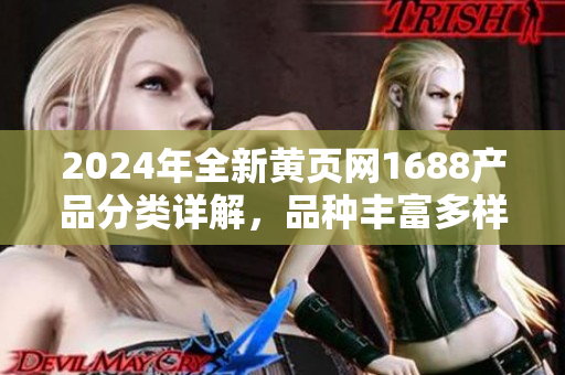 2024年全新黃頁網(wǎng)1688產(chǎn)品分類詳解，品種豐富多樣