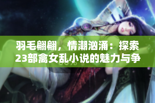 羽毛翩翩，情潮洶涌：探索23部禽女亂小說的魅力與爭議