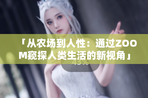 「從農(nóng)場到人性：通過ZOOM窺探人類生活的新視角」