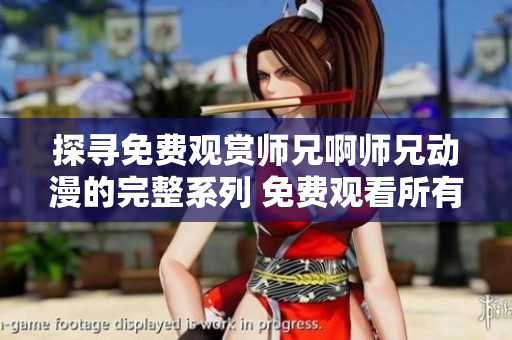探尋免費觀賞師兄啊師兄動漫的完整系列 免費觀看所有師兄啊師兄動漫劇集