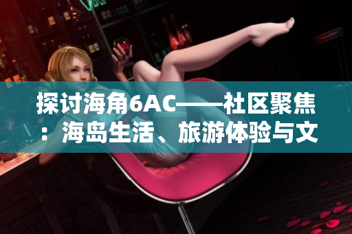 探討海角6AC——社區(qū)聚焦：海島生活、旅游體驗與文化交流