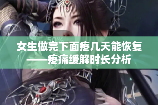 女生做完下面疼幾天能恢復(fù)——疼痛緩解時長分析